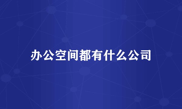 办公空间都有什么公司