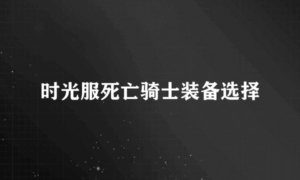 时光服死亡骑士装备选择