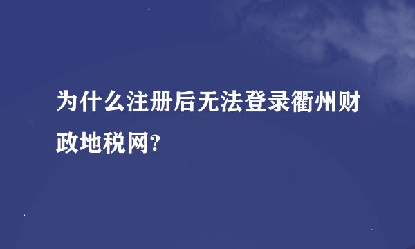 为什么注册后无法登录衢州财政地税网?