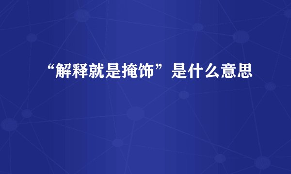 “解释就是掩饰”是什么意思