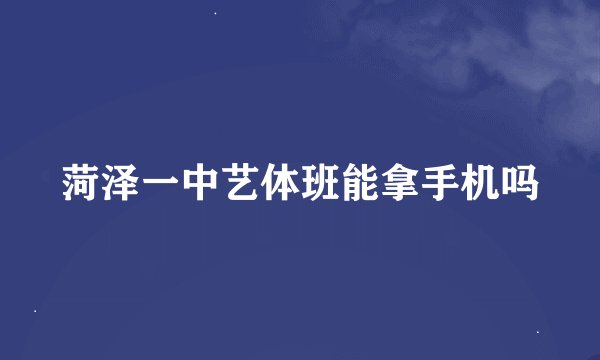 菏泽一中艺体班能拿手机吗