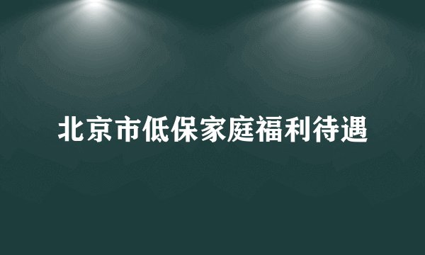 北京市低保家庭福利待遇
