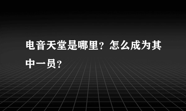 电音天堂是哪里？怎么成为其中一员？