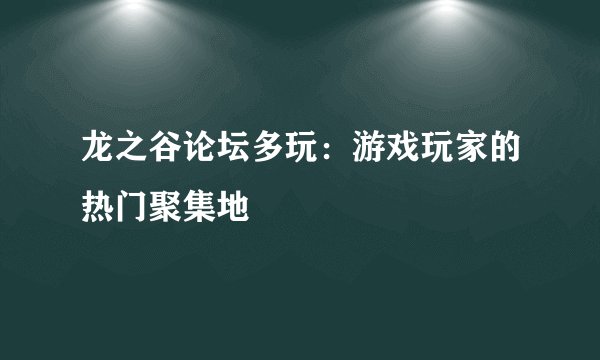 龙之谷论坛多玩：游戏玩家的热门聚集地