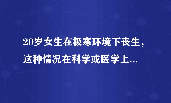 20岁女生在极寒环境下丧生，这种情况在科学或医学上有没有专门的叫法？