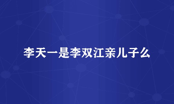 李天一是李双江亲儿子么