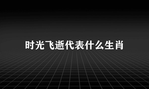 时光飞逝代表什么生肖
