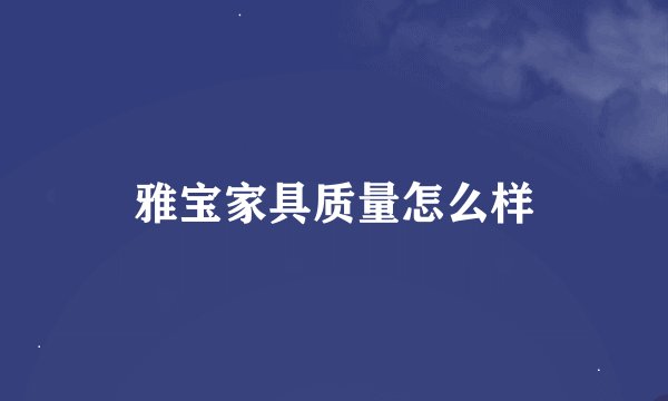 雅宝家具质量怎么样