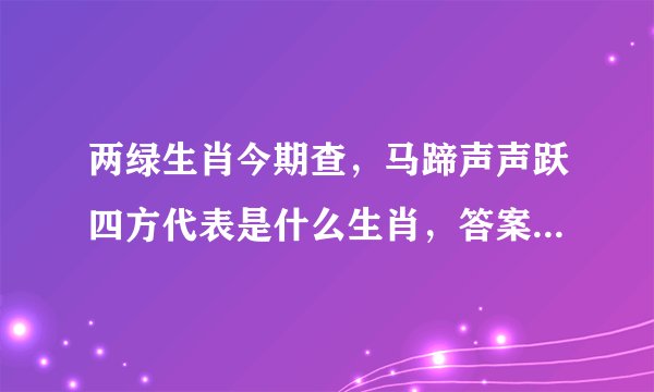 两绿生肖今期查，马蹄声声跃四方代表是什么生肖，答案分析解释
