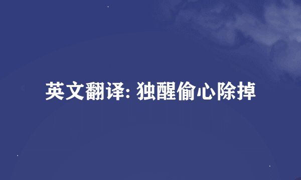 英文翻译: 独醒偷心除掉
