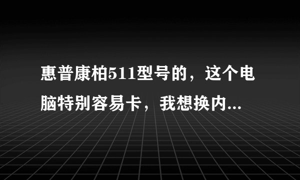 惠普康柏511型号的，这个电脑特别容易卡，我想换内存条，不知道怎么买内存条，511最大能扩展多少内存