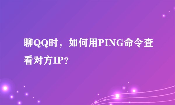 聊QQ时，如何用PING命令查看对方IP？