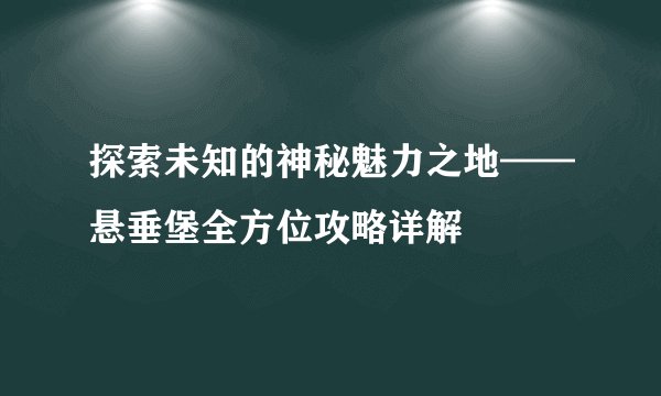 探索未知的神秘魅力之地——悬垂堡全方位攻略详解