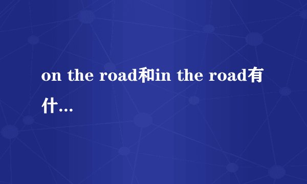 on the road和in the road有什么区别？
