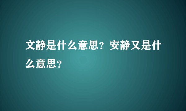 文静是什么意思？安静又是什么意思？