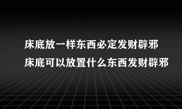 床底放一样东西必定发财辟邪床底可以放置什么东西发财辟邪