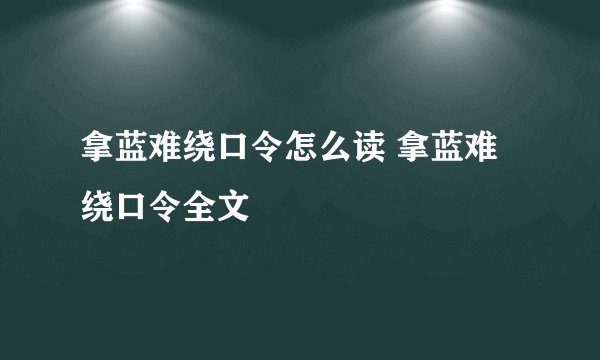 拿蓝难绕口令怎么读 拿蓝难绕口令全文