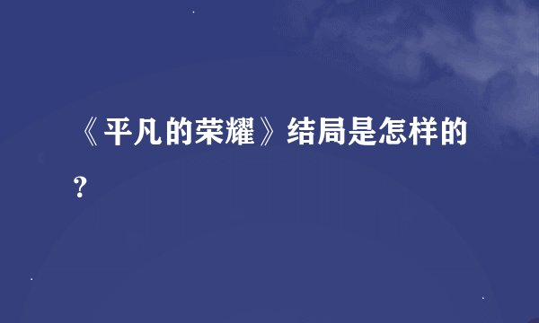《平凡的荣耀》结局是怎样的？