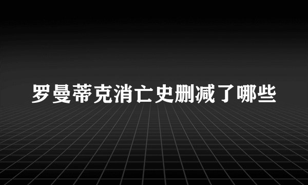 罗曼蒂克消亡史删减了哪些