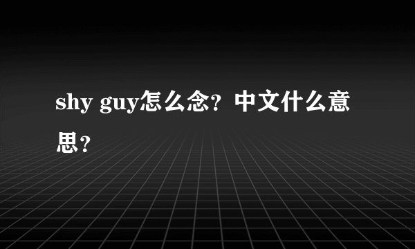 shy guy怎么念？中文什么意思？