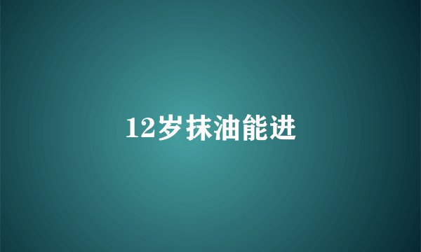 12岁抹油能进