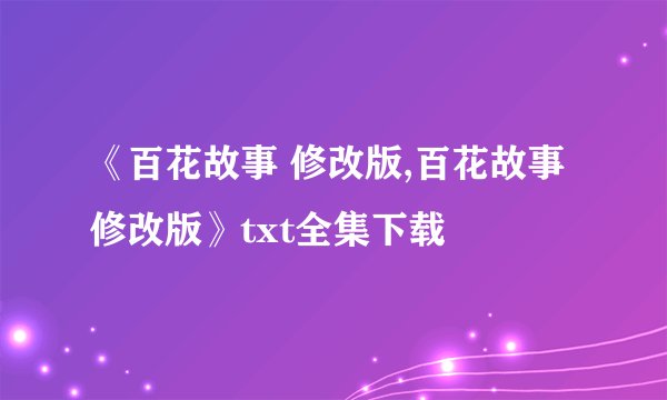 《百花故事 修改版,百花故事 修改版》txt全集下载