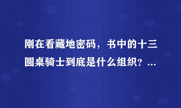 刚在看藏地密码，书中的十三圆桌骑士到底是什么组织？那么NB哄哄的……没人干的过…………？