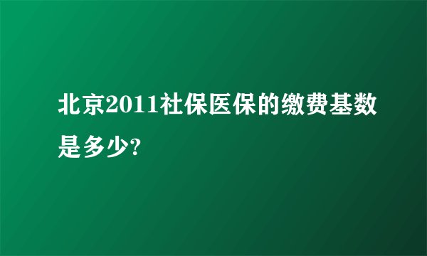 北京2011社保医保的缴费基数是多少?
