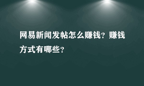 网易新闻发帖怎么赚钱？赚钱方式有哪些？