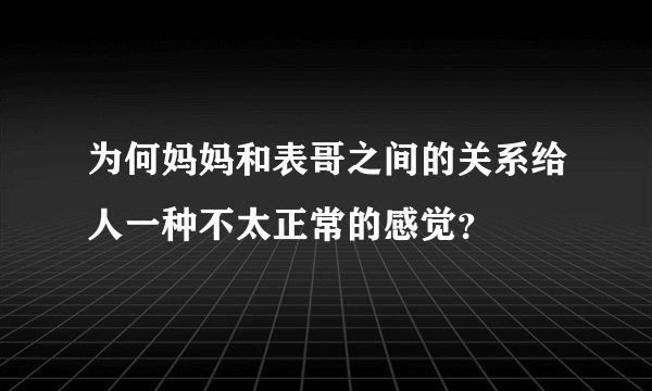 为何妈妈和表哥之间的关系给人一种不太正常的感觉？