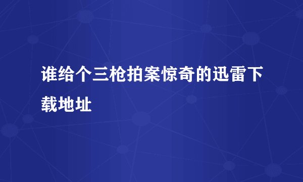 谁给个三枪拍案惊奇的迅雷下载地址