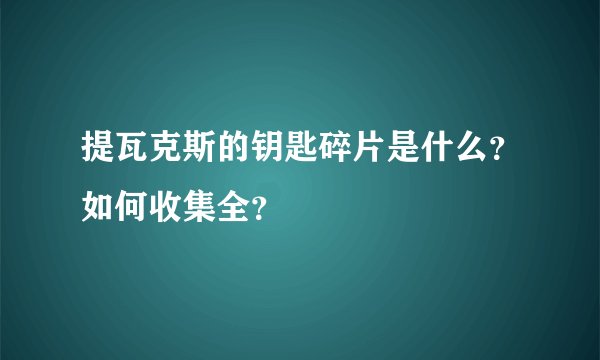 提瓦克斯的钥匙碎片是什么？如何收集全？