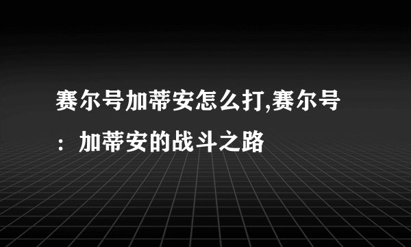 赛尔号加蒂安怎么打,赛尔号：加蒂安的战斗之路