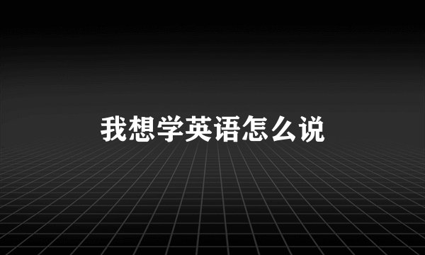 我想学英语怎么说