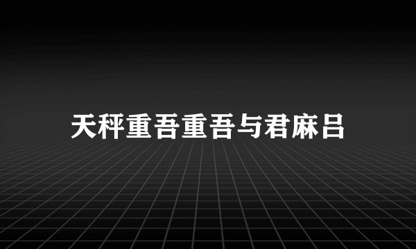 天秤重吾重吾与君麻吕