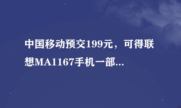 中国移动预交199元，可得联想MA1167手机一部，属实吗？
