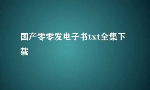 国产零零发电子书txt全集下载