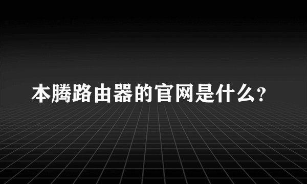 本腾路由器的官网是什么？