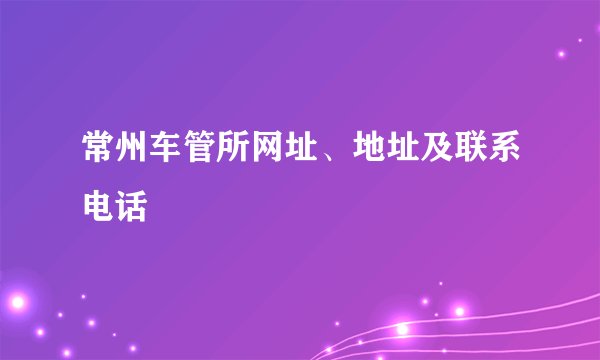 常州车管所网址、地址及联系电话