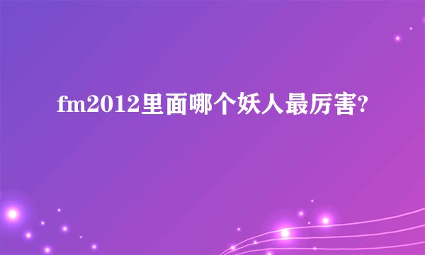 fm2012里面哪个妖人最厉害?