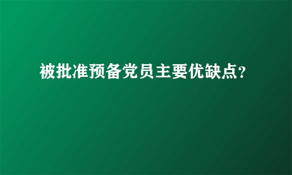 被批准预备党员主要优缺点？
