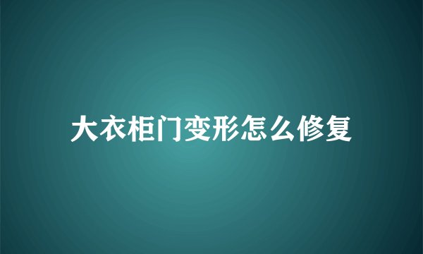 大衣柜门变形怎么修复