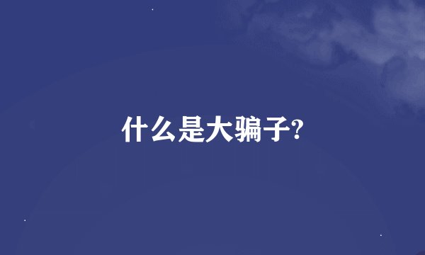 什么是大骗子?