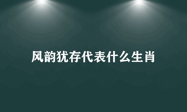 风韵犹存代表什么生肖