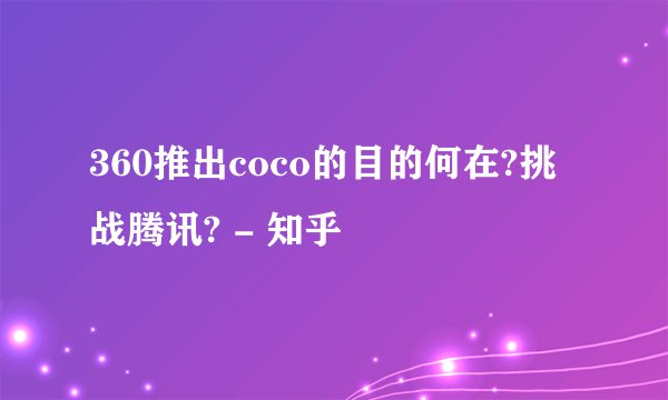 360推出coco的目的何在?挑战腾讯? - 知乎