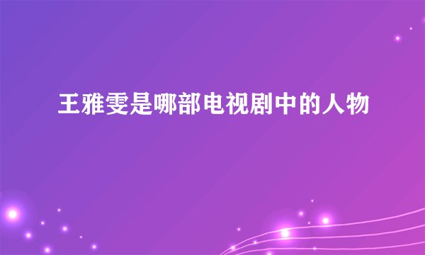 王雅雯是哪部电视剧中的人物