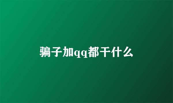 骗子加qq都干什么