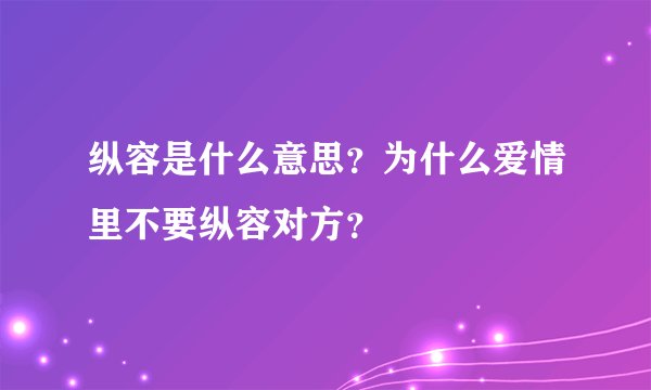 纵容是什么意思？为什么爱情里不要纵容对方？