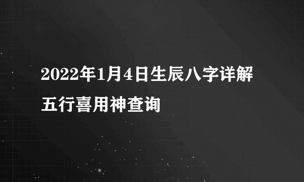 2022年1月4日生辰八字详解 五行喜用神查询