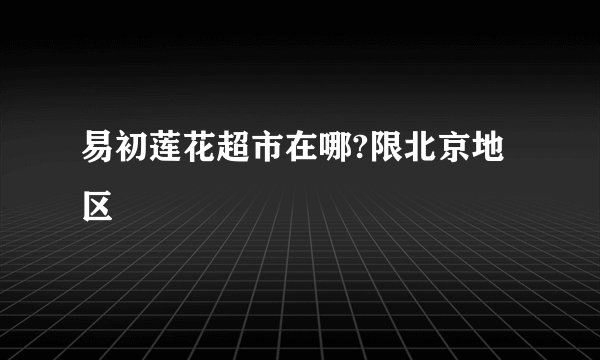 易初莲花超市在哪?限北京地区